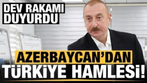 Azerbaycan’dan Türkiye hamlesi! Dev sayısı duyurdu…