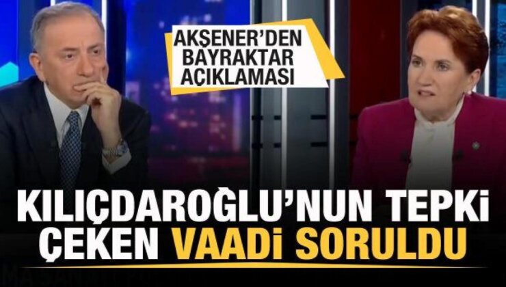 Akşener’den Bayraktar açıklaması! Kılıçdaroğlu’nun tepki çeken vaadi soruldu
