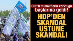 CHP’li muhaliflerin korktuğu başlarına geldi! HDP’den skandal üstüne skandal!