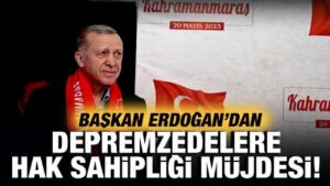 Cumhurbaşkanı Erdoğan’dan depremzedelere hak sahipliği müjdesi!