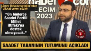 Emre Ustaosmanoğlu: Saadet tabanı Kılıçdaroğlu ve CHP’yi desteklemeyecek