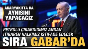 Lider Erdoğan akaryakıt muştusu: Artık sırada Gabar var