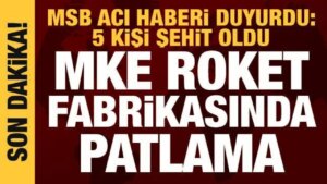 Ankara’da MKE fabrikasında patlama: 5 kişi şehit oldu
