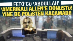 FETÖ’cü ‘Abdullah’, ‘Amerikalı Allen’e dönüştü: Yeniden de Türk polisinden kaçamadı!
