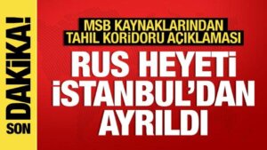 MSB kaynaklarından tahıl koridoru açıklaması: Rus heyet İstanbul’dan ayrıldı