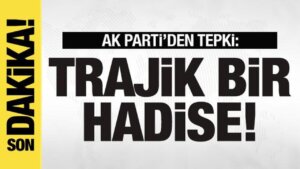 AK Parti’den reaksiyon: Trajik bir hadise…