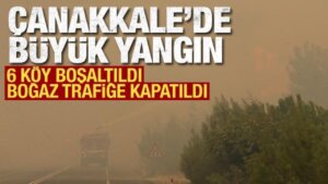 Çanakkale’de orman yangını! 6 köy boşaltıldı, Boğaz gemi trafiğine açıldı
