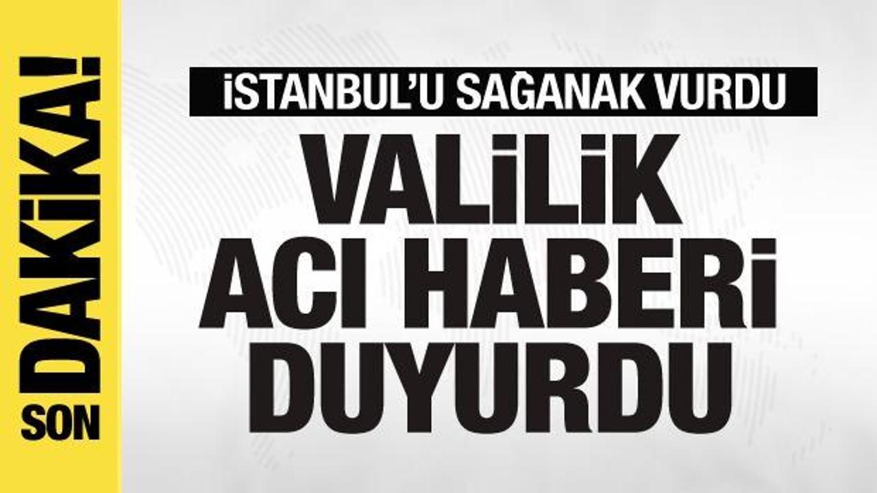 İstanbul’u sağanak vurdu! Valilik acı haberi duyurdu