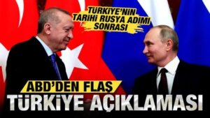 Türkiye’nin tarihi Rusya adımı sonrası ABD’den Türkiye açıklaması